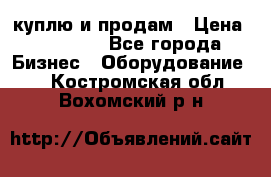 куплю и продам › Цена ­ 50 000 - Все города Бизнес » Оборудование   . Костромская обл.,Вохомский р-н